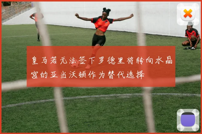 皇马若无法签下罗德里将转向水晶宫的亚当沃顿作为替代选择