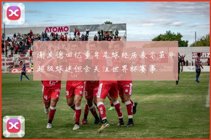 谢泼德回忆童年足球经历表示虽非超级球迷但会关注世界杯赛事