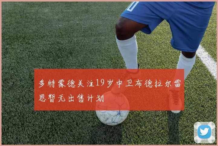 多特蒙德关注19岁中卫布德拉尔雷恩暂无出售计划