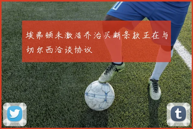 埃弗顿未激活乔治买断条款正在与切尔西洽谈协议