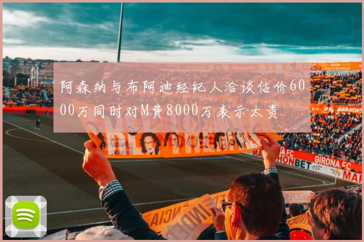 阿森纳与布阿迪经纪人洽谈估价6000万同时对M费8000万表示太贵