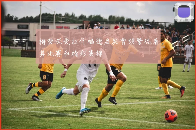 梅努深受拉什福德启发曾频繁观看其比赛和精彩集锦