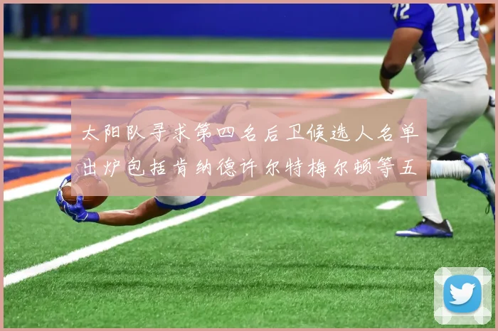 太阳队寻求第四名后卫候选人名单出炉包括肯纳德许尔特梅尔顿等五位球员