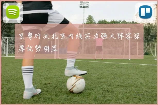 京粤对决北京内线实力强大阵容深厚优势明显