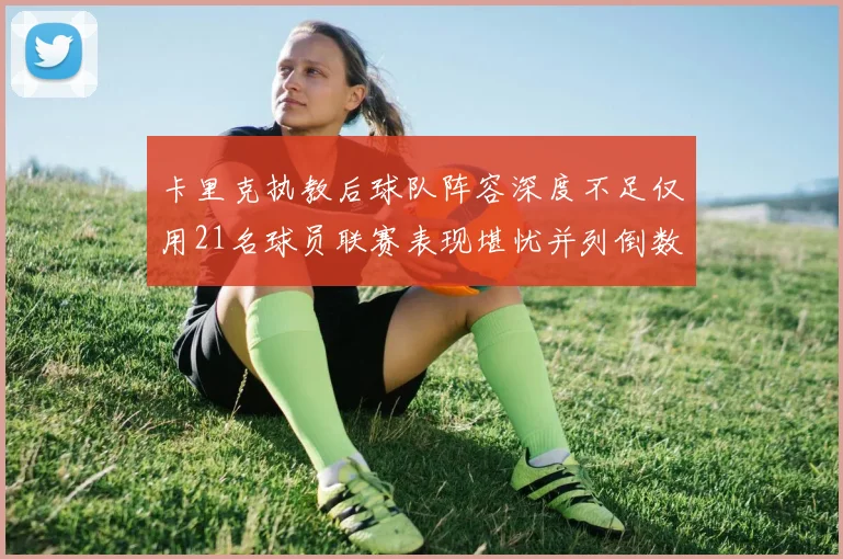 卡里克执教后球队阵容深度不足仅用21名球员联赛表现堪忧并列倒数第一